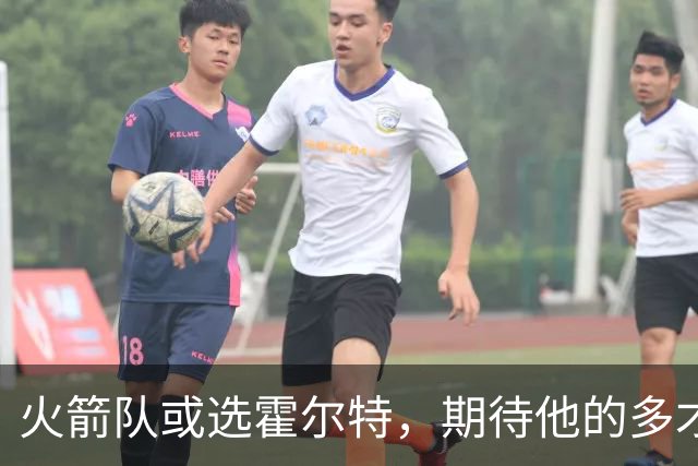 火箭队或选霍尔特，期待他的多才多艺和强劲潜力